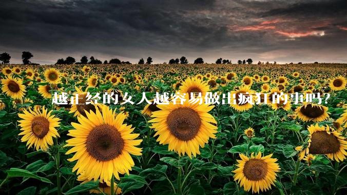 越正经的女人越容易做出疯狂的事吗？