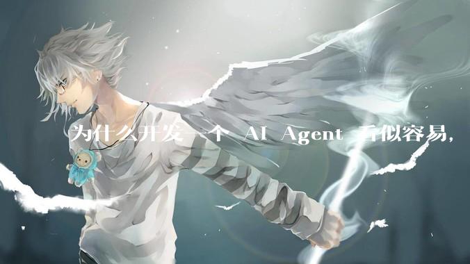 为什么开发一个 AI Agent 看似容易，但真正让它「好用」却如此困难？技术瓶颈主要在哪里？