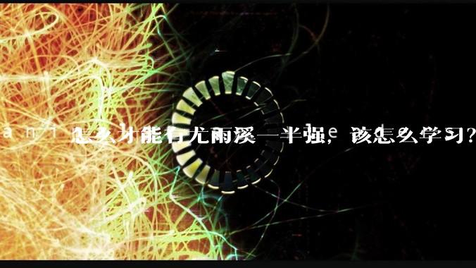 怎么才能有尤雨溪一半强，该怎么学习？