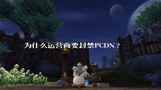 为什么运营商要封禁PCDN?