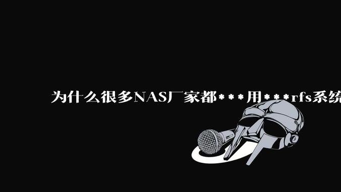 为什么很多NAS厂家都***用***rfs系统，而不是更稳定的zfs?