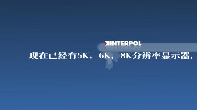 现在已经有5K、6K、8K分辨率显示器，那么8K之后是什么？
