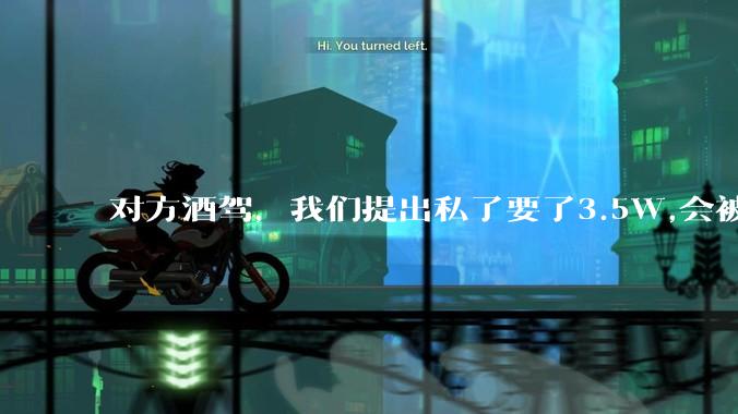 对方酒驾，我们提出私了要了3.5W,会被认为敲诈勒索吗？