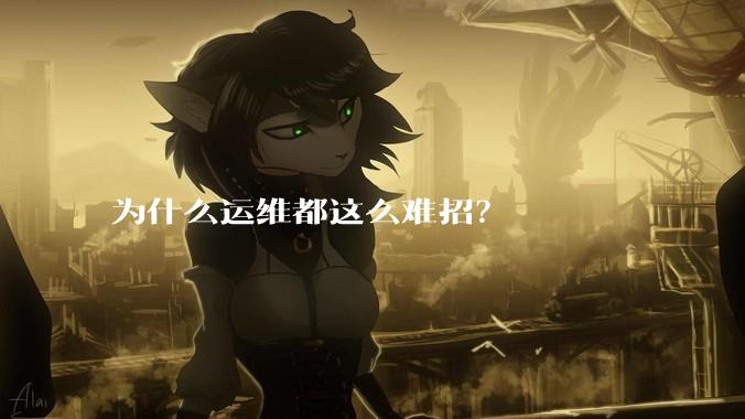为什么运维都这么难招？